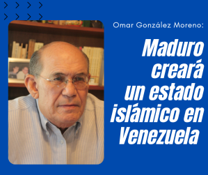 Omar González: Maduro creará un estado islámico dentro de Venezuela